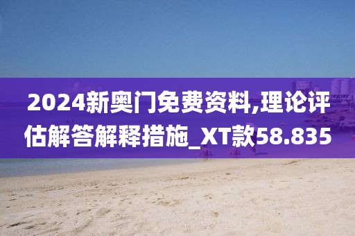 2024新奥门免费资料,理论评估解答解释措施_XT款58.835