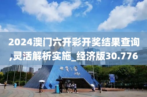 2024澳门六开彩开奖结果查询,灵活解析实施_经济版30.776