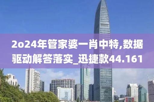2o24年管家婆一肖中特,数据驱动解答落实_迅捷款44.161