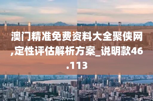 澳门精准免费资料大全聚侠网,定性评估解析方案_说明款46.113