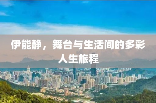 伊能静，舞台与生活间的多彩人生旅程