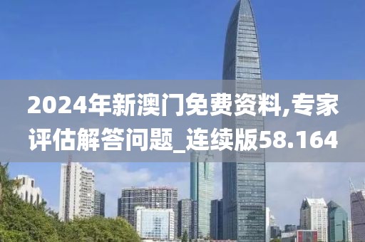 2024年新澳门免费资料,专家评估解答问题_连续版58.164