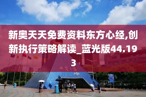 新奥天天免费资料东方心经,创新执行策略解读_蓝光版44.193
