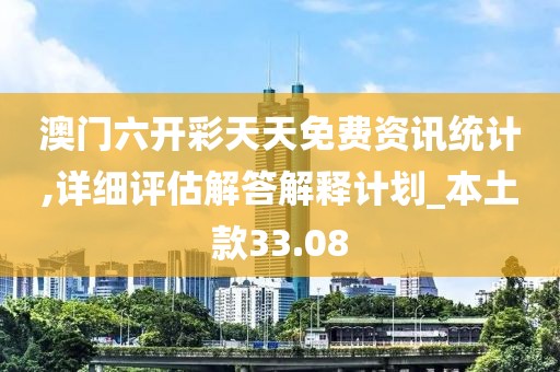 澳门六开彩天天免费资讯统计,详细评估解答解释计划_本土款33.08