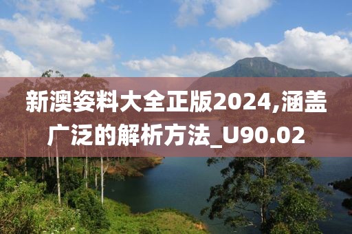新澳姿料大全正版2024,涵盖广泛的解析方法_U90.02