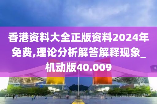 香港资料大全正版资料2024年免费,理论分析解答解释现象_机动版40.009