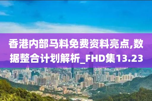 香港内部马料免费资料亮点,数据整合计划解析_FHD集13.23