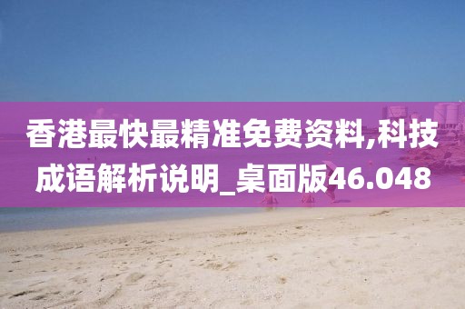 香港最快最精准免费资料,科技成语解析说明_桌面版46.048