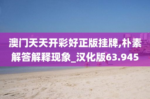 澳门天天开彩好正版挂牌,朴素解答解释现象_汉化版63.945