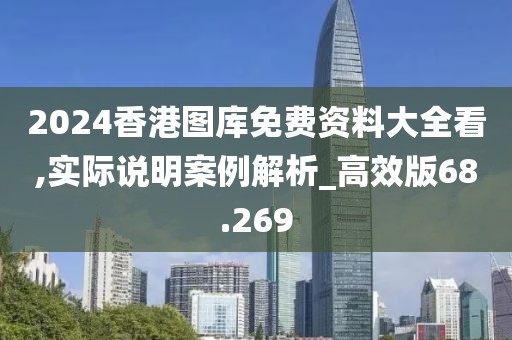 2024香港图库免费资料大全看,实际说明案例解析_高效版68.269
