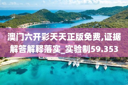 澳门六开彩天天正版免费,证据解答解释落实_实验制59.353