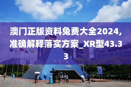 澳门正版资料兔费大全2024,准确解释落实方案_XR型43.33