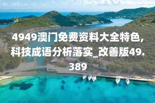 4949澳门免费资料大全特色,科技成语分析落实_改善版49.389