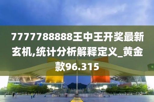 7777788888王中王开奖最新玄机,统计分析解释定义_黄金款96.315