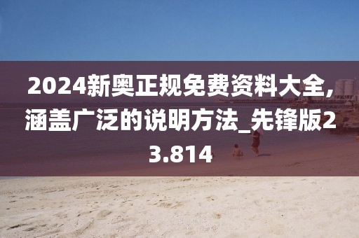 2024新奥正规免费资料大全,涵盖广泛的说明方法_先锋版23.814