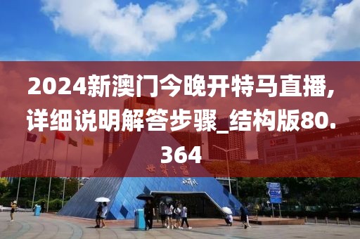 2024新澳门今晚开特马直播,详细说明解答步骤_结构版80.364