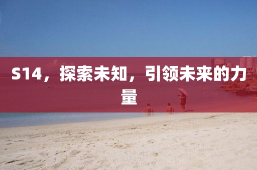 S14，探索未知，引领未来的力量