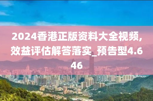 2024香港正版资料大全视频,效益评估解答落实_预告型4.646