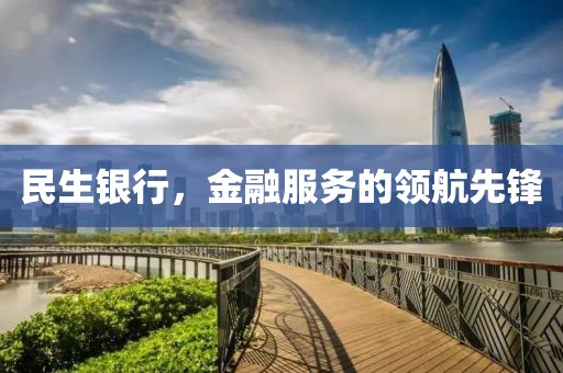 民生银行，金融服务的领航先锋