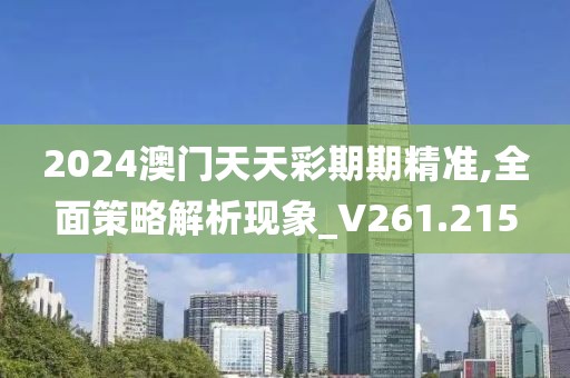 2024澳门天天彩期期精准,全面策略解析现象_V261.215