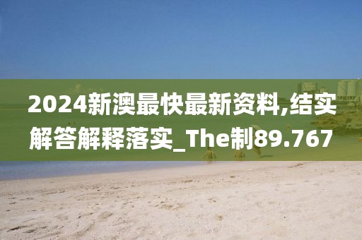 2024新澳最快最新资料,结实解答解释落实_The制89.767