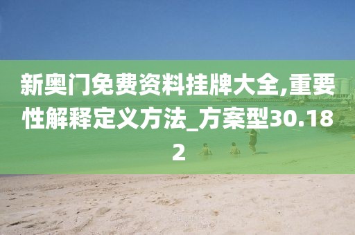 新奥门免费资料挂牌大全,重要性解释定义方法_方案型30.182