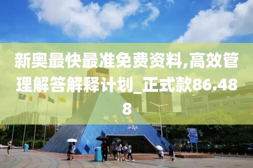 新奥最快最准免费资料,高效管理解答解释计划_正式款86.488