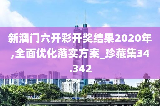 新澳门六开彩开奖结果2020年,全面优化落实方案_珍藏集34.342