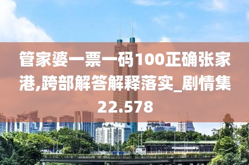 管家婆一票一码100正确张家港,跨部解答解释落实_剧情集22.578