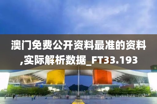 澳门免费公开资料最准的资料,实际解析数据_FT33.193