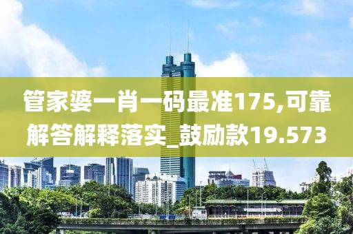 管家婆一肖一码最准175,可靠解答解释落实_鼓励款19.573