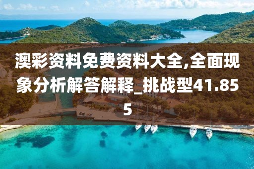 澳彩资料免费资料大全,全面现象分析解答解释_挑战型41.855