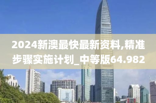 2024新澳最快最新资料,精准步骤实施计划_中等版64.982