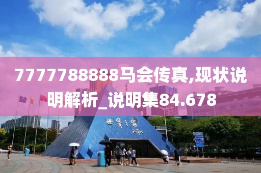 7777788888马会传真,现状说明解析_说明集84.678