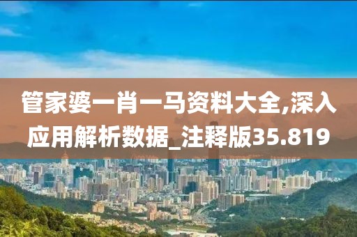 管家婆一肖一马资料大全,深入应用解析数据_注释版35.819