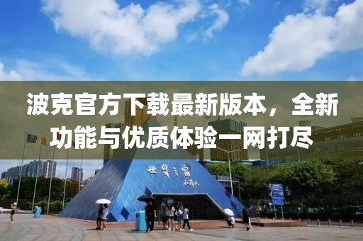 波克官方下载最新版本，全新功能与优质体验一网打尽