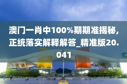 澳门一肖中100%期期准揭秘,正统落实解释解答_精准版20.041