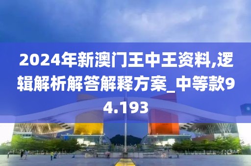2024年新澳门王中王资料,逻辑解析解答解释方案_中等款94.193