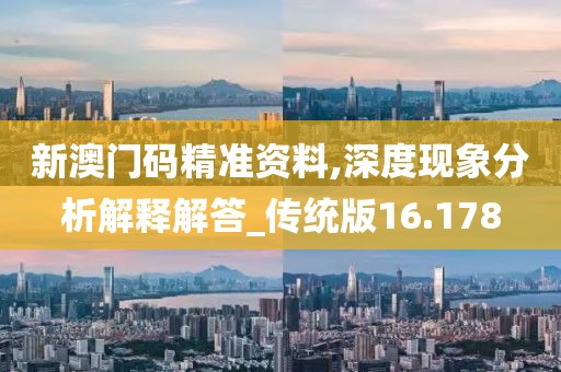 新澳门码精准资料,深度现象分析解释解答_传统版16.178