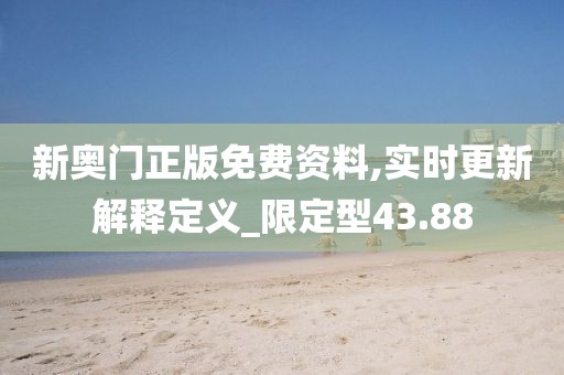 新奥门正版免费资料,实时更新解释定义_限定型43.88