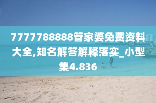 7777788888管家婆免费资料大全,知名解答解释落实_小型集4.836