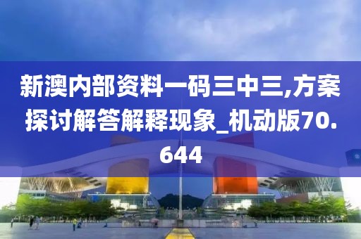 新澳内部资料一码三中三,方案探讨解答解释现象_机动版70.644