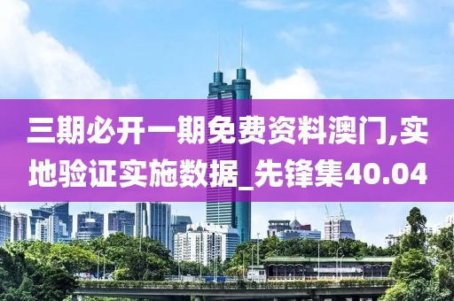 三期必开一期免费资料澳门,实地验证实施数据_先锋集40.04