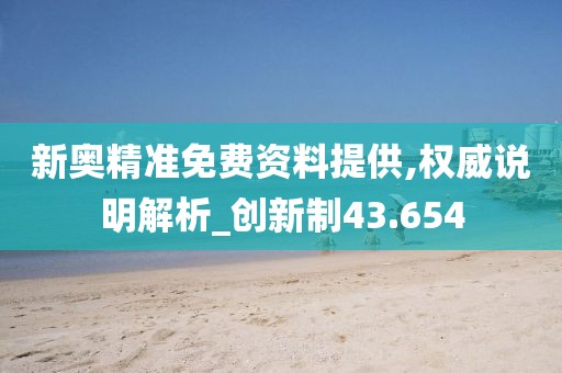 新奥精准免费资料提供,权威说明解析_创新制43.654