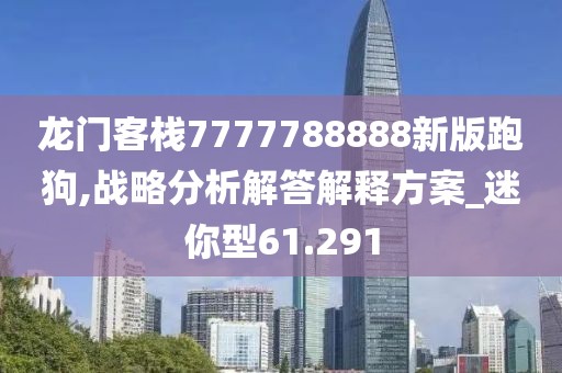 龙门客栈7777788888新版跑狗,战略分析解答解释方案_迷你型61.291
