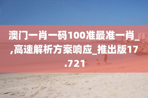 澳门一肖一码100准最准一肖_,高速解析方案响应_推出版17.721