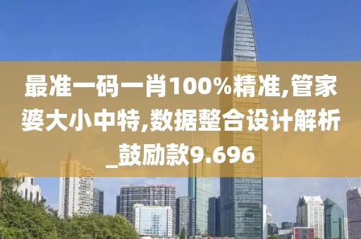 最准一码一肖100%精准,管家婆大小中特,数据整合设计解析_鼓励款9.696