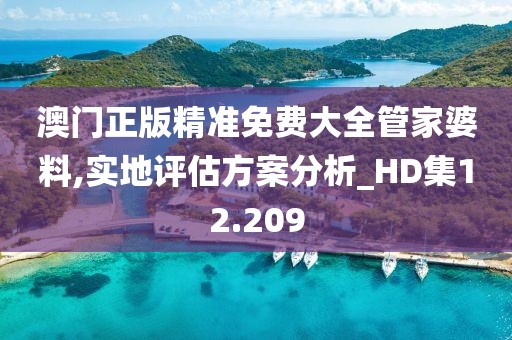 澳门正版精准免费大全管家婆料,实地评估方案分析_HD集12.209