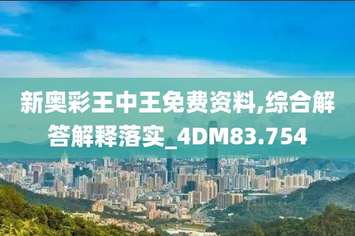 新奥彩王中王免费资料,综合解答解释落实_4DM83.754