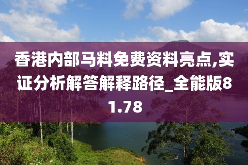香港内部马料免费资料亮点,实证分析解答解释路径_全能版81.78